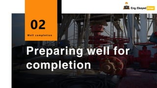 Eng.Elsayed Amer
P
A
G
E
37
Well
completion
Preparing well for
completion
W e l l c o m p l e t i o n
02
Eng.Elsayed Amer
 