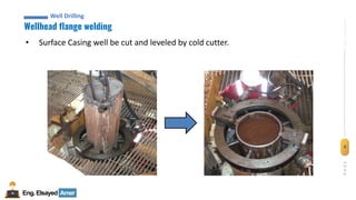 4
Eng.Elsayed Amer
P
A
G
E
4
Well
completion
Wellhead flange welding
Well Drilling
• Surface Casing well be cut and leveled by cold cutter.
 