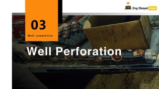 Eng.Elsayed Amer
P
A
G
E
56
Well
completion
Well Perforation
W e l l c o m p l e t i o n
03
Eng.Elsayed Amer
 