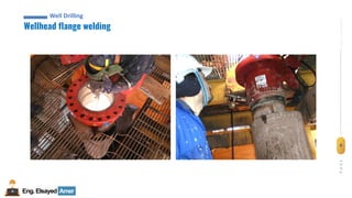 6
Eng.Elsayed Amer
P
A
G
E
6
Well
completion
Wellhead flange welding
Well Drilling
 