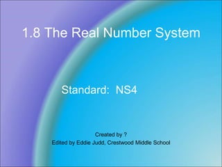 1.8 The Real Number System
Created by ?
Edited by Eddie Judd, Crestwood Middle School
Standard: NS4
 