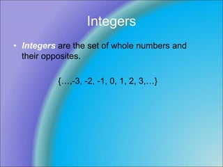 Integers
• Integers are the set of whole numbers and
their opposites.
{…,-3, -2, -1, 0, 1, 2, 3,…}
 
