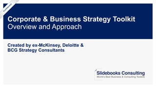 Corporate & Business Strategy Toolkit
Overview and Approach
Created by ex-McKinsey, Deloitte &
BCG Strategy Consultants
 