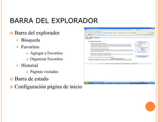 BARRA DEL EXPLORADOR
 Barra del explorador
 Búsqueda
 Favoritos
 Agregar a Favoritos
 Organizar Favoritos
 Historial
 Páginas visitadas
 Barra de estado
 Configuración página de inicio
 