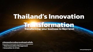 19 October t 2021
www.pantapong.com
Thailand’s Innovation
Transformation
Transforming your business to Next level
นวัตกรรมกับการพัฒนาองค์กรอย่างยั่งยืน
(Innovation & Sustainable Development in Organization)
- Total Innovation Management
- Innovation in Crisis
 