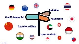 19 October t 2021
ไปต่อดีไหม
กลับตัวดีไหม
นิ่งๆ ไว้ ปล่อยเขาไป
เราพร้อมหรือยัง
ไปร่วมกับเขาได้ไหม
 