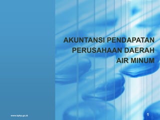 www.bpkp.go,id
AKUNTANSI PENDAPATAN
PERUSAHAAN DAERAH
AIR MINUM
1
 