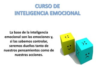La base de la inteligencia
emocional son las emociones y,
si las sabemos controlar,
seremos dueños tanto de
nuestros pensamientos como de
nuestras acciones.
 