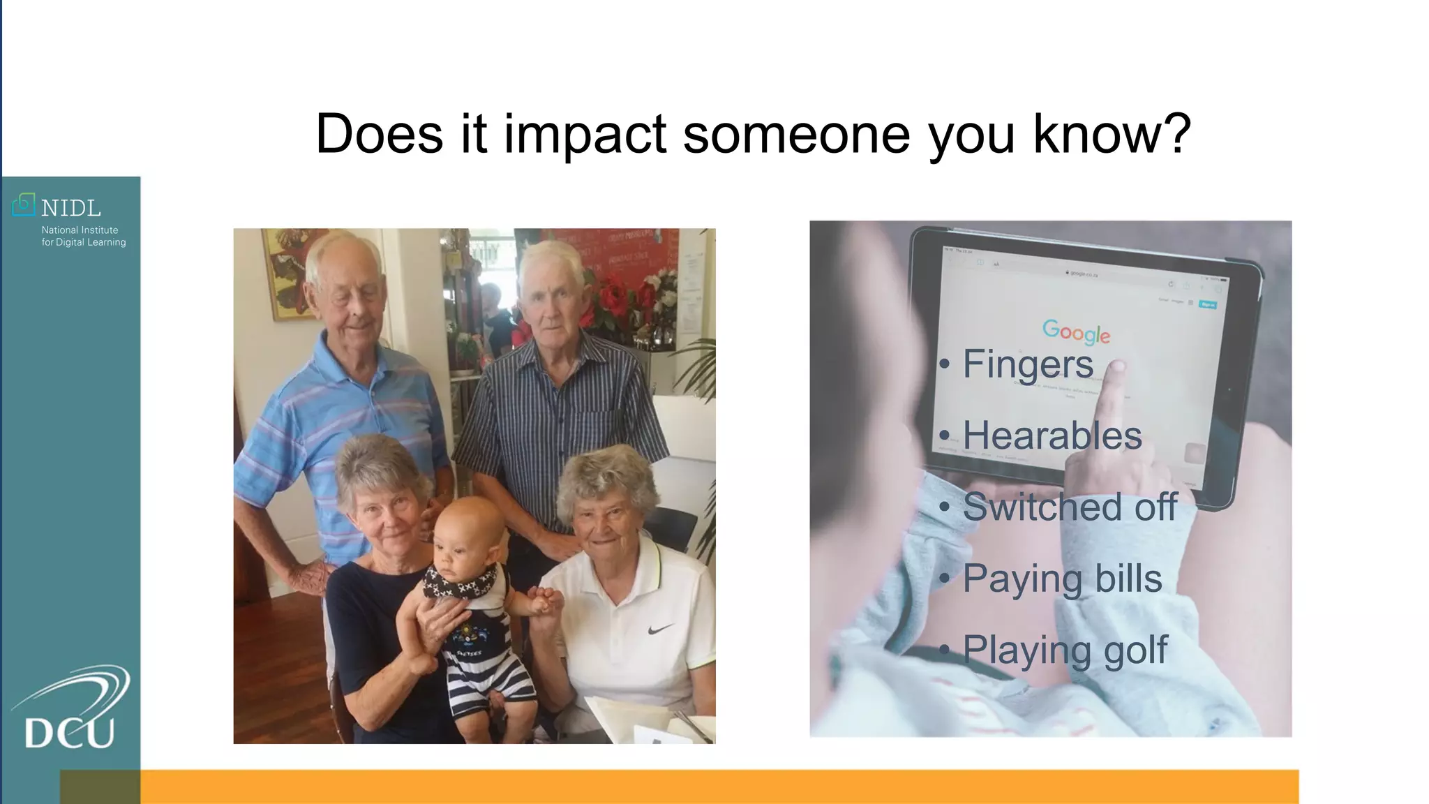 Does it impact someone you know?
• Fingers
• Hearables
• Switched off
• Paying bills
• Playing golf
 