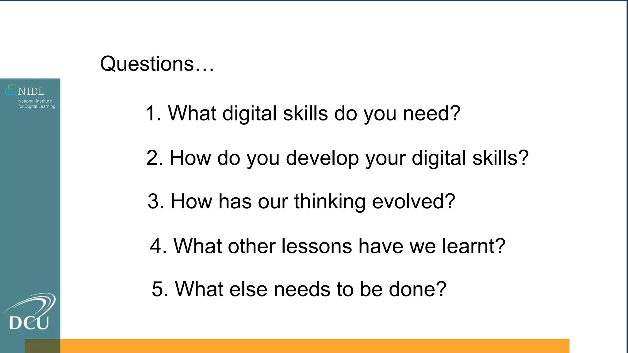 1. What digital skills do you need?
2. How do you develop your digital skills?
3. How has our thinking evolved?
4. What other lessons have we learnt?
5. What else needs to be done?
Questions…
 