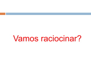 Vamos raciocinar?
 