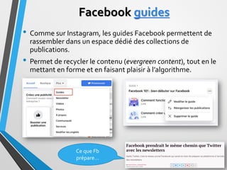 Facebook guides
• Comme sur Instagram, les guides Facebook permettent de
rassembler dans un espace dédié des collections d...