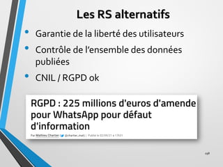 Les RS alternatifs
• Garantie de la liberté des utilisateurs
• Contrôle de l’ensemble des données
publiées
• CNIL / RGPD o...