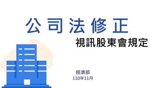 公 司 法 修 正
視訊股東會規定
經濟部
110年11月
 