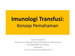 Imunologi Transfusi:
Konsep Pemahaman
BUDI MULYONO
Departemen Patologi Klinik & Kedokteran laboratorium
FK-UGM/RSUP Dr. Sardjito
Yogyakarta
E-mail: budimulyono@ugm.ac.id
 