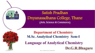 Satish Pradhan
Dnyanasadhana College, Thane
(Arts, Science & Commerce)
Department of Chemistry
M.Sc. Analytical Chemistry Sem-I
Language of Analytical Chemistry
Dr.G.R.Bhagure
11/9/2021 M.Sc. ANALYTICAL CHEMISTRY 1
 