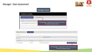 The Manager is expected to click here to access
the team members forms
The Manager is expected to click here to access
the team members forms
Manager Screen
Manager : Team Assessment
 