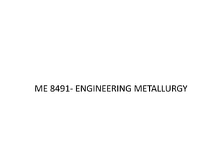 ME 8491- ENGINEERING METALLURGY
 
