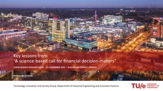 Key lessons from
“A science-based call for financial decision-makers”
COP26 SCIENCE PAVILION EVENT – 11 NOVEMBER 2021 – SCALING UP CLIMATE FINANCE
Heleen de Coninck
Technology, Innovation and Society Group, Department of Industrial Engineering and Innovation Science
 