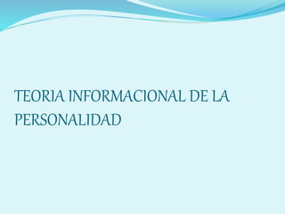 TEORIA INFORMACIONAL DE LA
PERSONALIDAD
 
