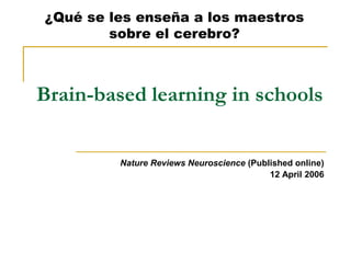 Brain-based learning in schools
Nature Reviews Neuroscience (Published online)
12 April 2006
¿Qué se les enseña a los maestros
sobre el cerebro?
 