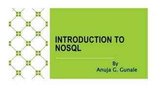 INTRODUCTION TO
NOSQL
By
Anuja G. Gunale
 