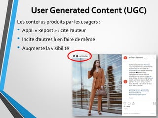 User Generated Content (UGC)
Les contenus produits par les usagers :
• Appli « Repost » : cite l’auteur
• Incite d’autres ...