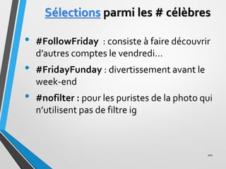 Sélections parmi les # célèbres
• #FollowFriday : consiste à faire découvrir
d’autres comptes le vendredi…
• #FridayFunday...