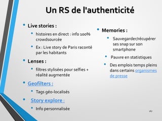 Un RS de l'authenticité
• Live stories :
• histoires en direct : info 100%
crowdsourcée
• Ex : Live story de Paris raconté...