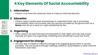 4 Key Elements Of Social Accountability
1. Information
• Citizens must have the necessary facts to make an informed decisi...