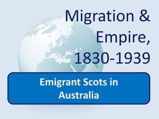 Migration &
Empire,
1830-1939
Emigrant Scots in
Australia
 