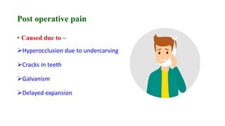 Post operative pain
• Caused due to –
Hyperocclusion due to undercarving
Cracks in teeth
Galvanism
Delayed expansion
 