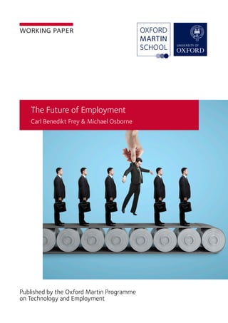 working paper
The Future of Employment
Carl Benedikt Frey & Michael Osborne
Published by the Oxford Martin Programme
on Technology and Employment
 