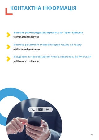 10
КОНТАКТНА ІНФОРМАЦІЯ
З питань роботи редакції звертатись до Тараса Кайдана
tk@hmarochos.kiev.ua
З питань реклами та співробітництва пишіть на пошту
ad@hmarochos.kiev.ua
З кадрових та організаційних питань звертатись до Юлії Салій
ys@hmarochos.kiev.ua
 