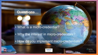 • What is a micro-credential?
• Why the interest in micro-credentials?
• How do you implement micro-credentials?
Questions…
Photo by Kyle Glenn on Unsplash
 