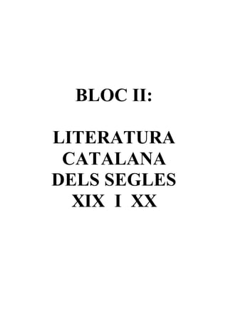 BLOC II:
LITERATURA
CATALANA
DELS SEGLES
XIX I XX
 
