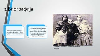 1.Биографија
Слика 1.1. Мајка Олимпијада са
децом
Михајло Пупин рођен је 9.
Октбра 1854 године у месту
Идвор у близини Ковачице.
Отац Константина и мајке
Олимпијаде поред Михајла
имали су још четити сина и
пет кћерки од којих знамо
имена само Христини,
Љубици и Персиди.
 