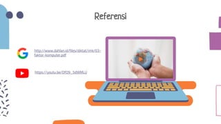 Referensi
http://www.dahlan.id/files/diktat/imk/03-
faktor-komputer.pdf
https://youtu.be/DfO9_5dWMLU
 