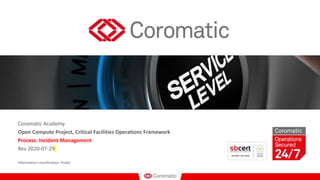 Coromatic Academy
Open Compute Project, Critical Facilities Operations Framework
Process: Incident Management
Rev 2020-07-29
Information classification: Public
 
