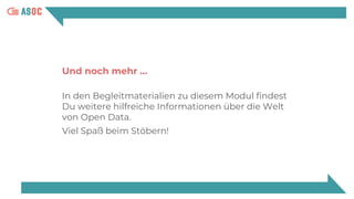 Und noch mehr …
In den Begleitmaterialien zu diesem Modul findest
Du weitere hilfreiche Informationen über die Welt
von Open Data.
Viel Spaß beim Stöbern!
 