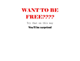 WANT TO BE
FREE????
Try that on this way
You’ll be surprised
 