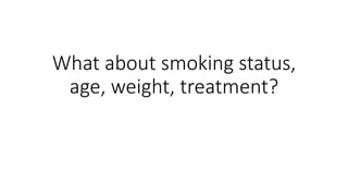 What about smoking status,
age, weight, treatment?
 