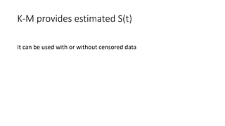 K-M provides estimated S(t)
It can be used with or without censored data
 