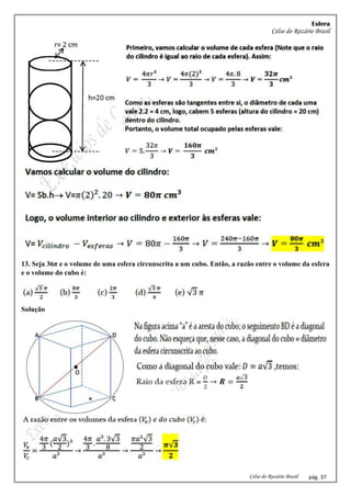 Esfera
Celso do Rozário Brasil
Celso do Rozário Brasil pág. 37
13. Seja 36π e o volume de uma esfera circunscrita a um cubo. Então, a razão entre o volume da esfera
e o volume do cubo é:
Solução
 