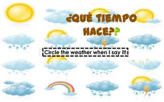 ¿Qué tiempo
          hace??
Circle the weather when I say it!
 