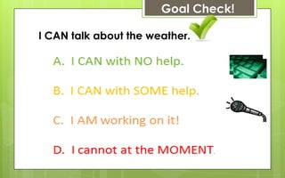 Goal Check!

I CAN talk about the weather.
 