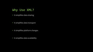 Why Use XML?
• It simplifies data sharing
• It simplifies data transport
• It simplifies platform changes
• It simplifies data availability
 