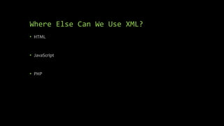 Where Else Can We Use XML?
• HTML
• JavaScript
• PHP
 