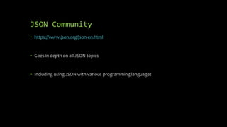JSON Community
• https://www.json.org/json-en.html
• Goes in depth on all JSON topics
• Including using JSON with various programming languages
 