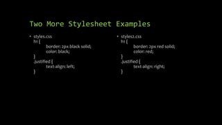 Two More Stylesheet Examples
• styles.css
h1 {
border: 2px black solid;
color: black;
}
.justified {
text-align: left;
}
• styles2.css
h1 {
border: 2px red solid;
color: red;
}
.justified {
text-align: right;
}
 